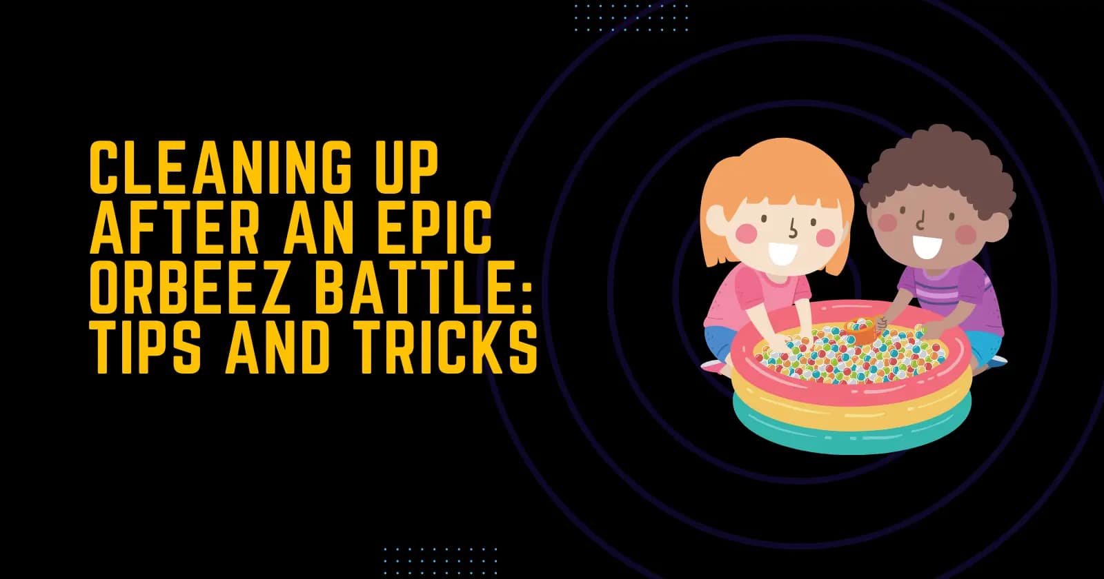 Cleaning Up After an Epic Orbeez Battle Tips and Tricks